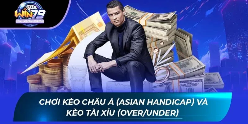 Chơi kèo châu Á (Asian Handicap) và kèo tài xỉu (Over/Under)